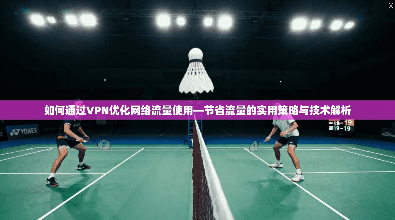如何通过VPN优化网络流量使用—节省流量的实用策略与技术解析