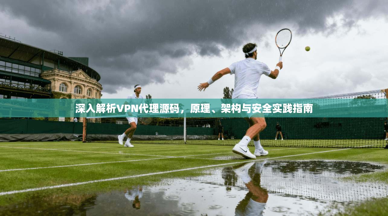深入解析VPN代理源码，原理、架构与安全实践指南