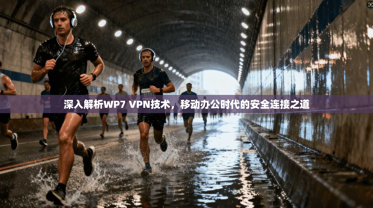 深入解析WP7 VPN技术，移动办公时代的安全连接之道