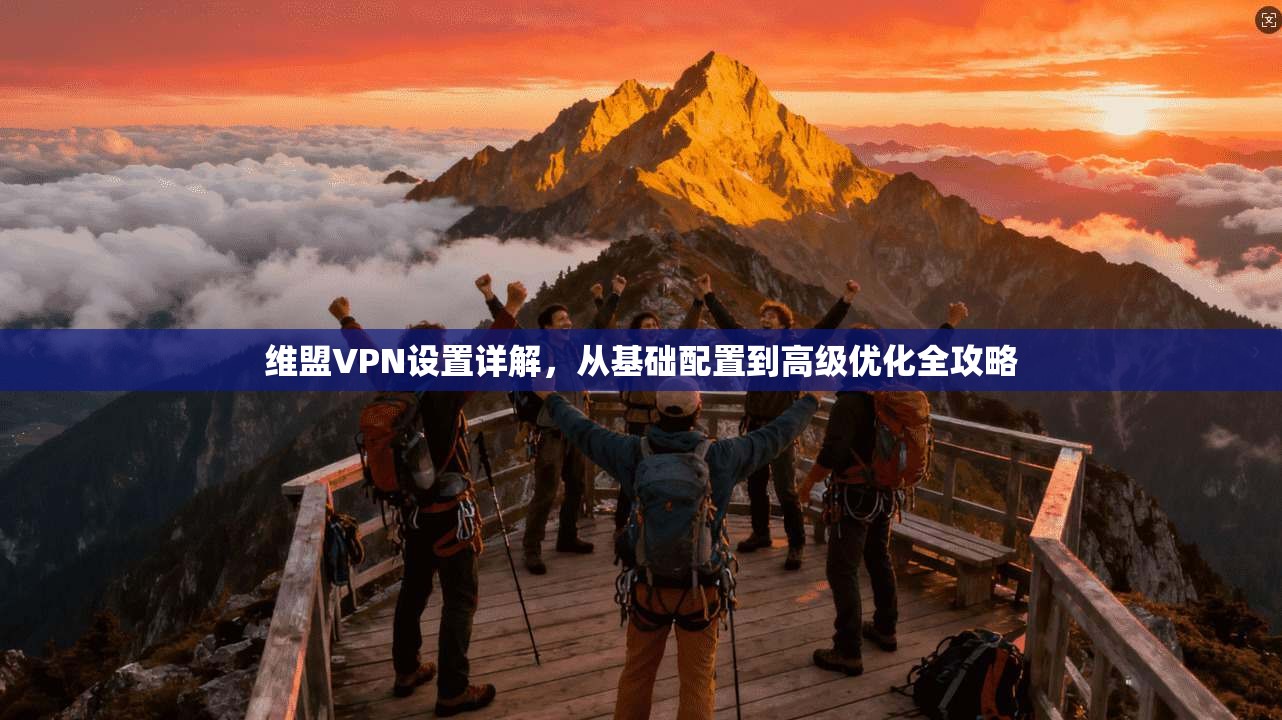 维盟VPN设置详解,从基础配置到高级优化全攻略 维盟VPN设置详解,从基础配置到高级优化全攻略