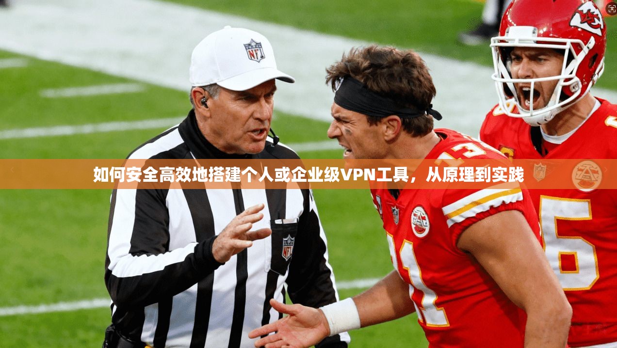 如何安全高效地搭建个人或企业级VPN工具，从原理到实践