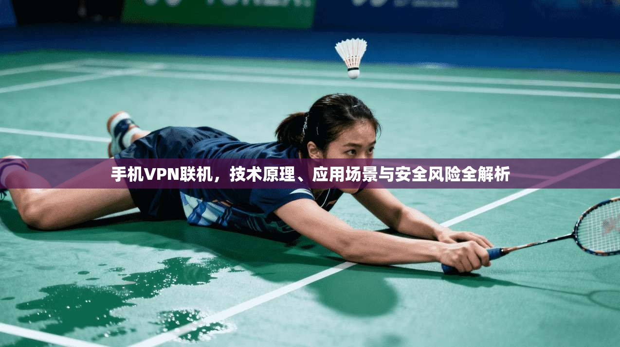 手机VPN联机，技术原理、应用场景与安全风险全解析