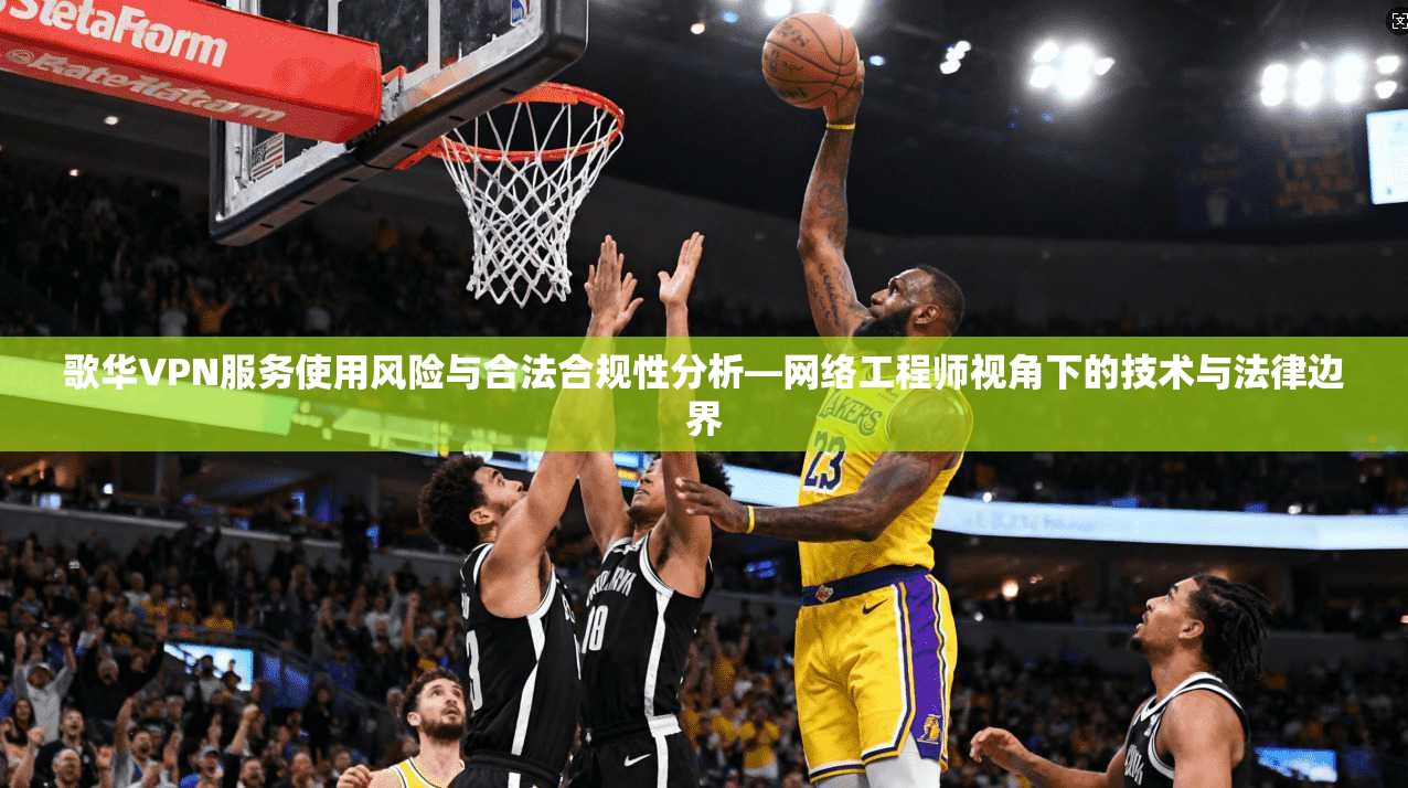 歌华VPN服务使用风险与合法合规性分析—网络工程师视角下的技术与法律边界