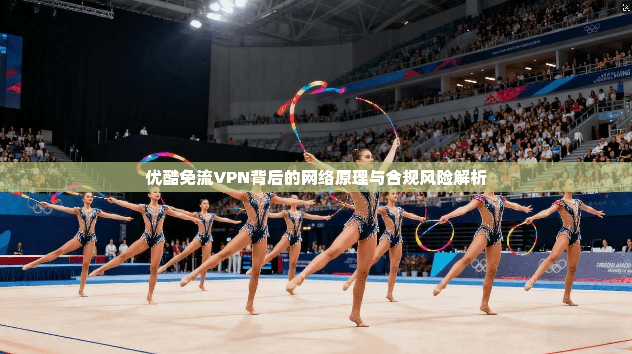 优酷免流VPN背后的网络原理与合规风险解析 优酷免流VPN背后的网络原理与合规风险解析