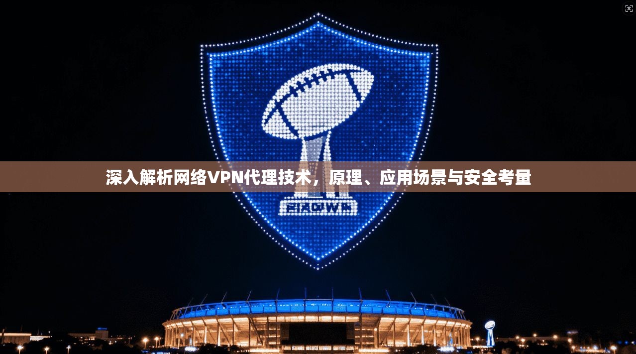 深入解析网络VPN代理技术，原理、应用场景与安全考量