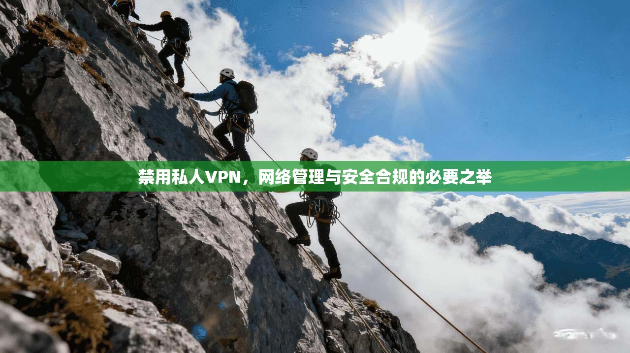 禁用私人VPN，网络管理与安全合规的必要之举