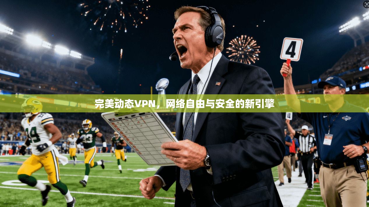 完美动态VPN，网络自由与安全的新引擎