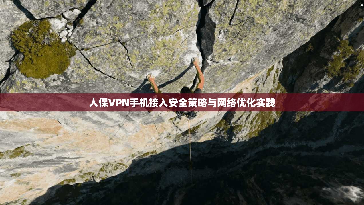 人保VPN手机接入安全策略与网络优化实践