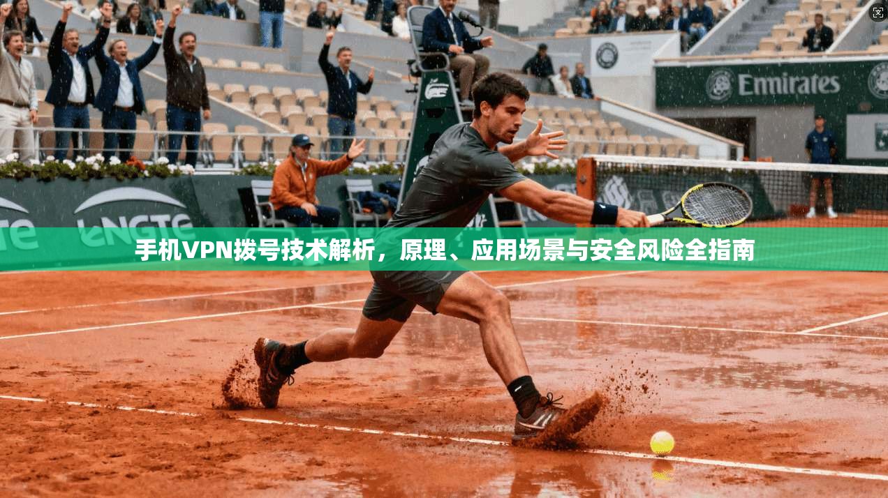 手机VPN拨号技术解析，原理、应用场景与安全风险全指南