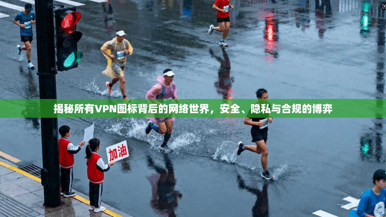 揭秘所有VPN图标背后的网络世界，安全、隐私与合规的博弈