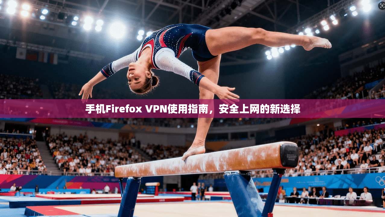 手机Firefox VPN使用指南，安全上网的新选择
