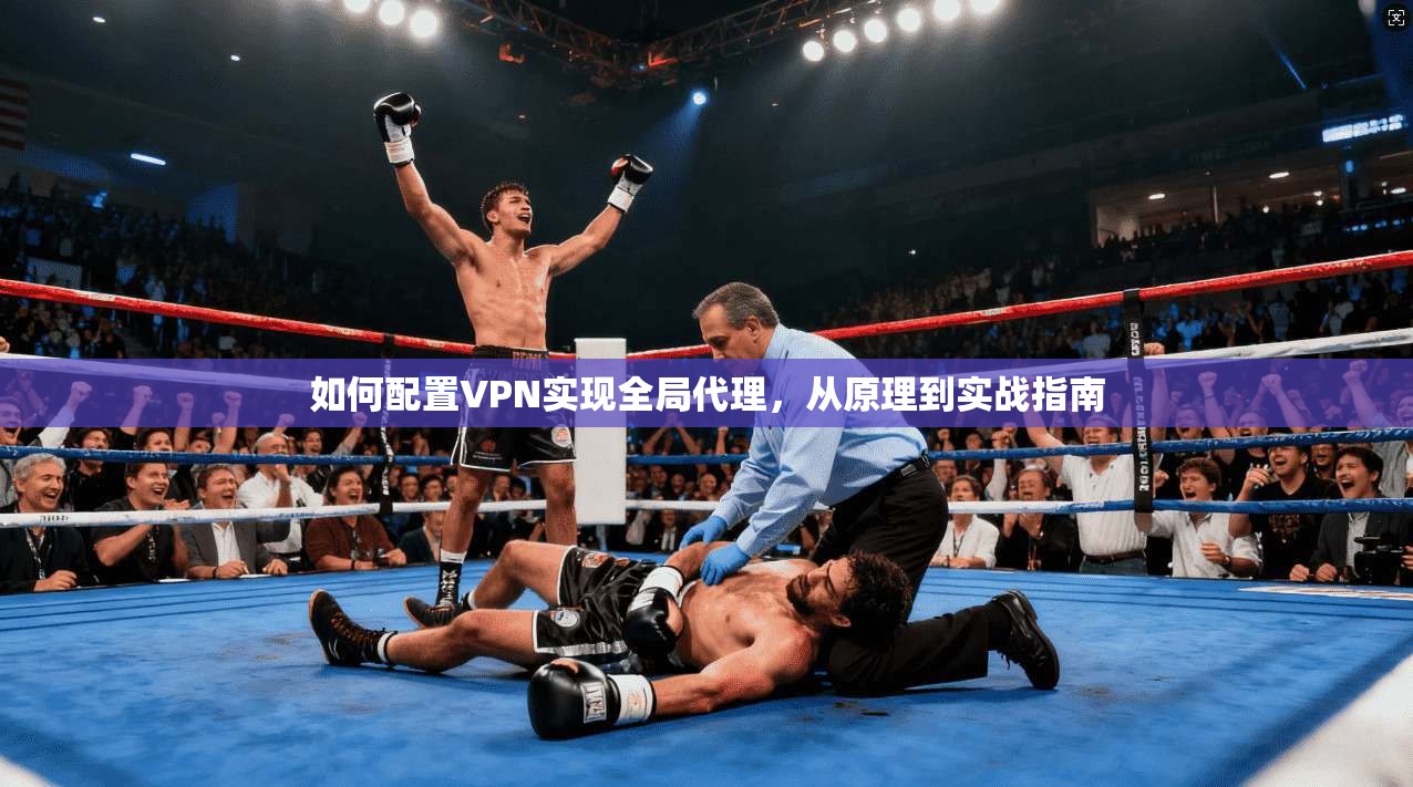 如何配置VPN实现全局代理，从原理到实战指南