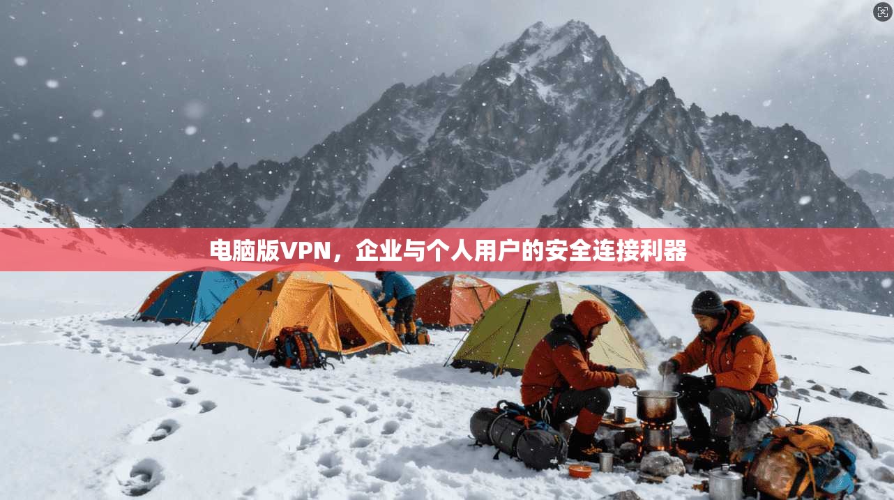 电脑版VPN，企业与个人用户的安全连接利器