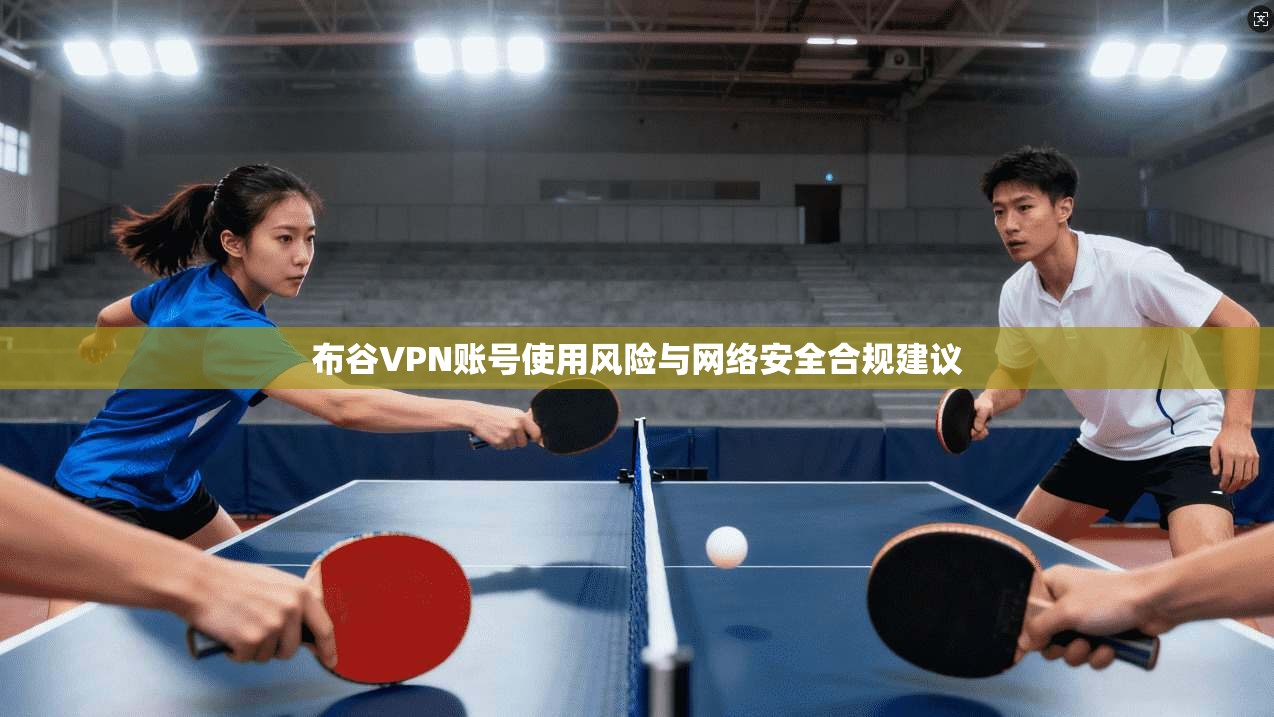 布谷VPN账号使用风险与网络安全合规建议