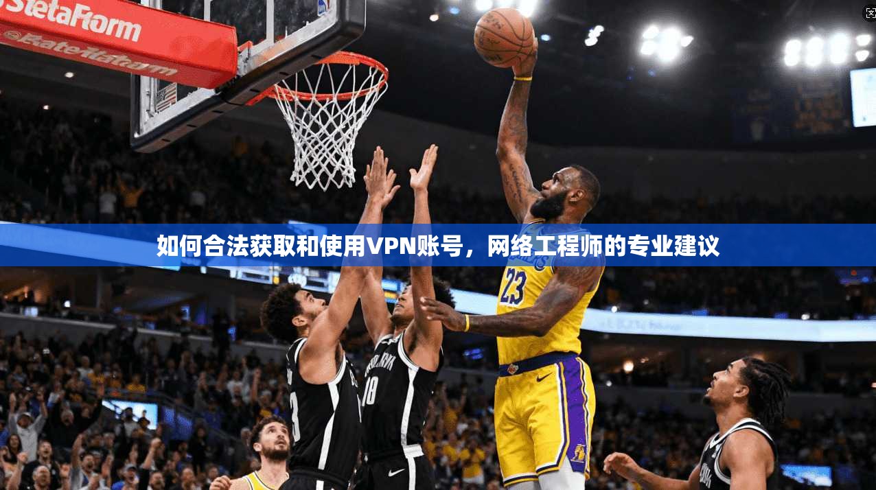 如何合法获取和使用VPN账号，网络工程师的专业建议