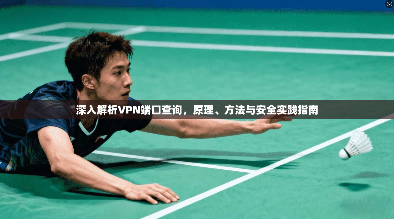 深入解析VPN端口查询，原理、方法与安全实践指南
