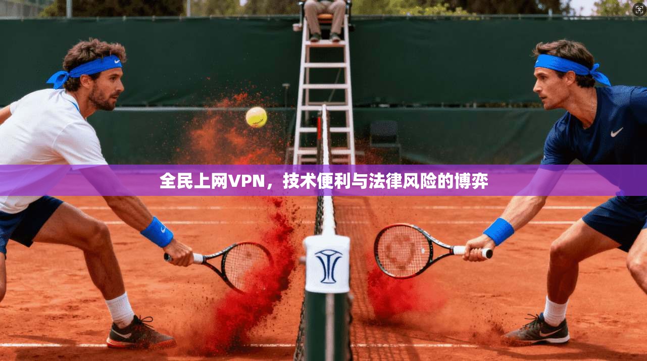 全民上网VPN，技术便利与法律风险的博弈