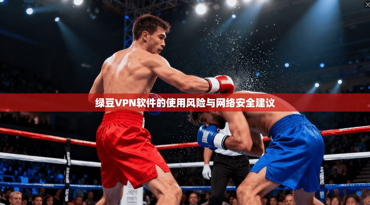 绿豆VPN软件的使用风险与网络安全建议