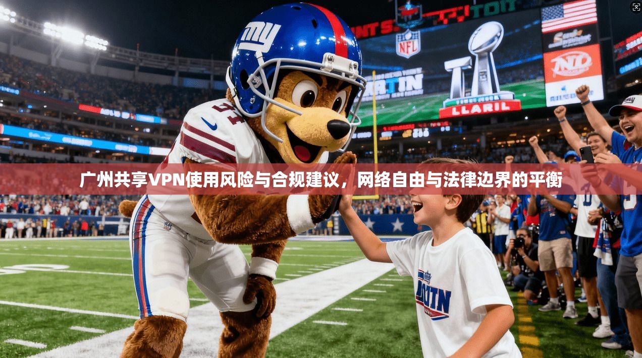 广州共享VPN使用风险与合规建议，网络自由与法律边界的平衡