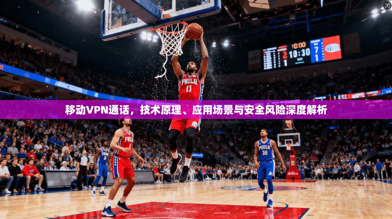 移动VPN通话，技术原理、应用场景与安全风险深度解析