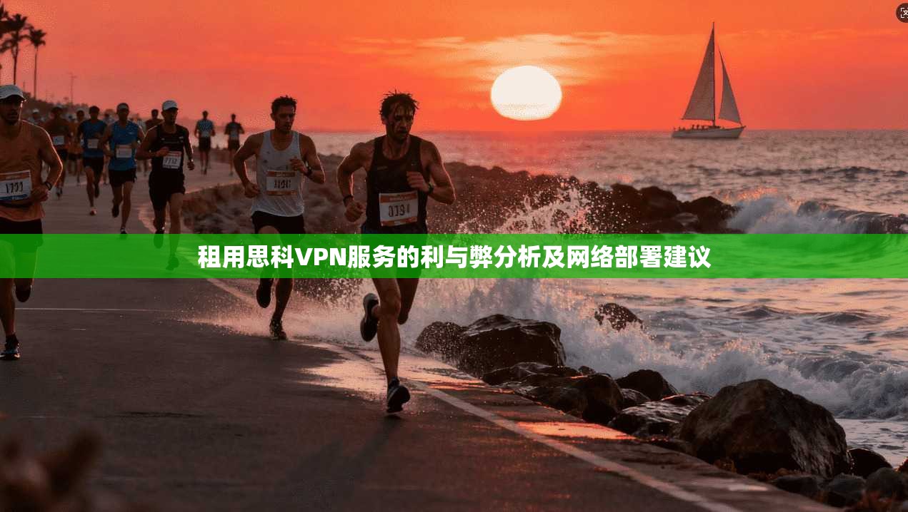 租用思科VPN服务的利与弊分析及网络部署建议 租用思科VPN服务的利与弊分析及网络部署建议