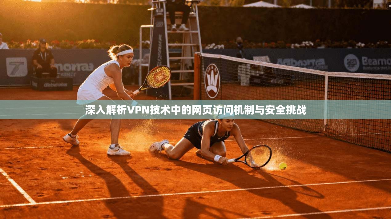 深入解析VPN技术中的网页访问机制与安全挑战