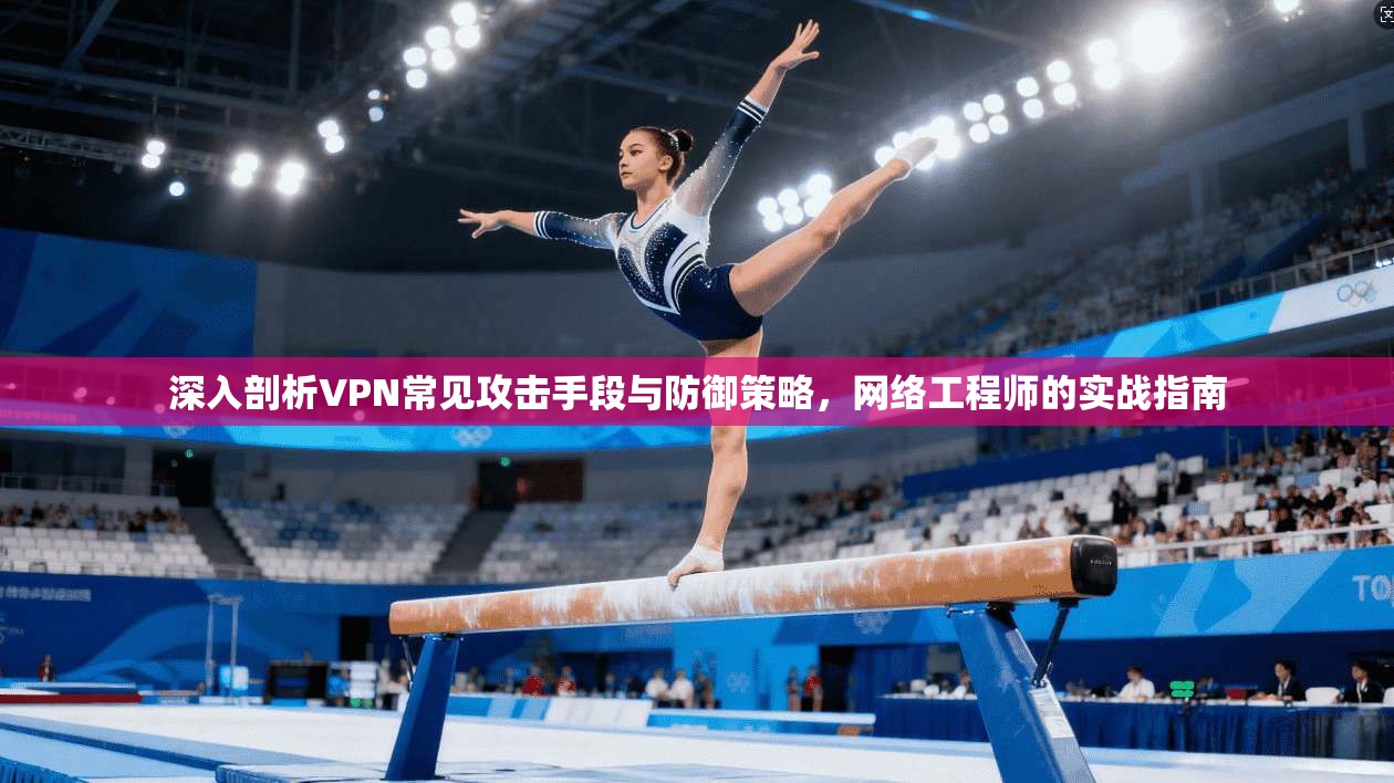 深入剖析VPN常见攻击手段与防御策略，网络工程师的实战指南