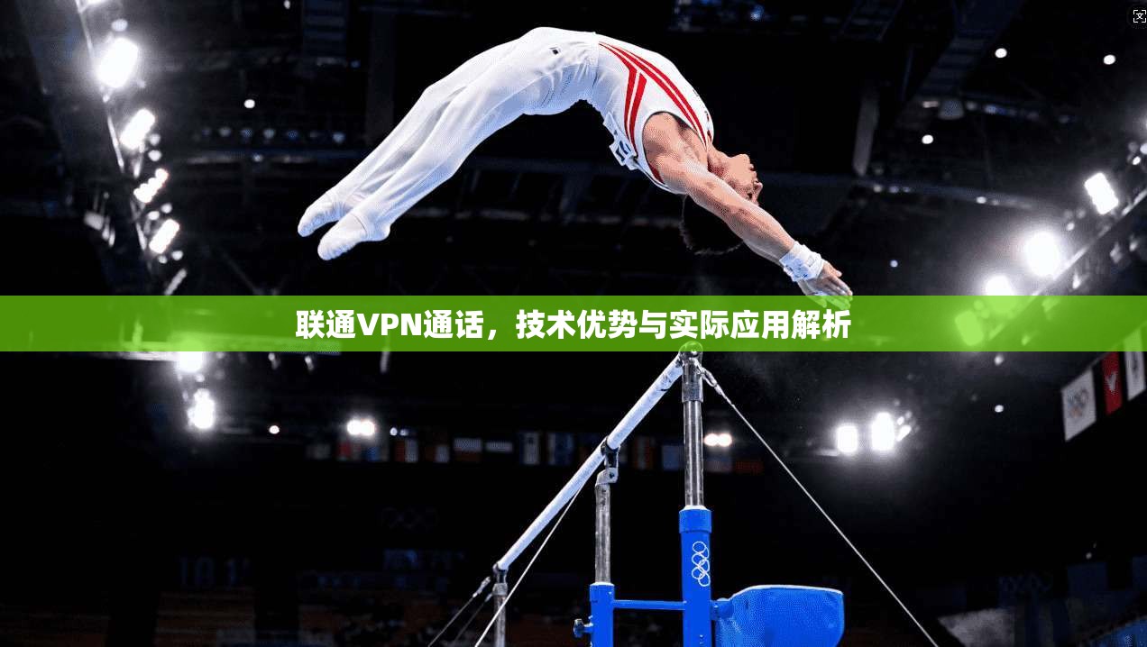 联通VPN通话，技术优势与实际应用解析