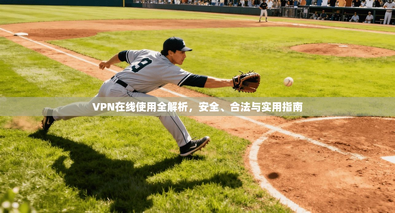 VPN在线使用全解析，安全、合法与实用指南