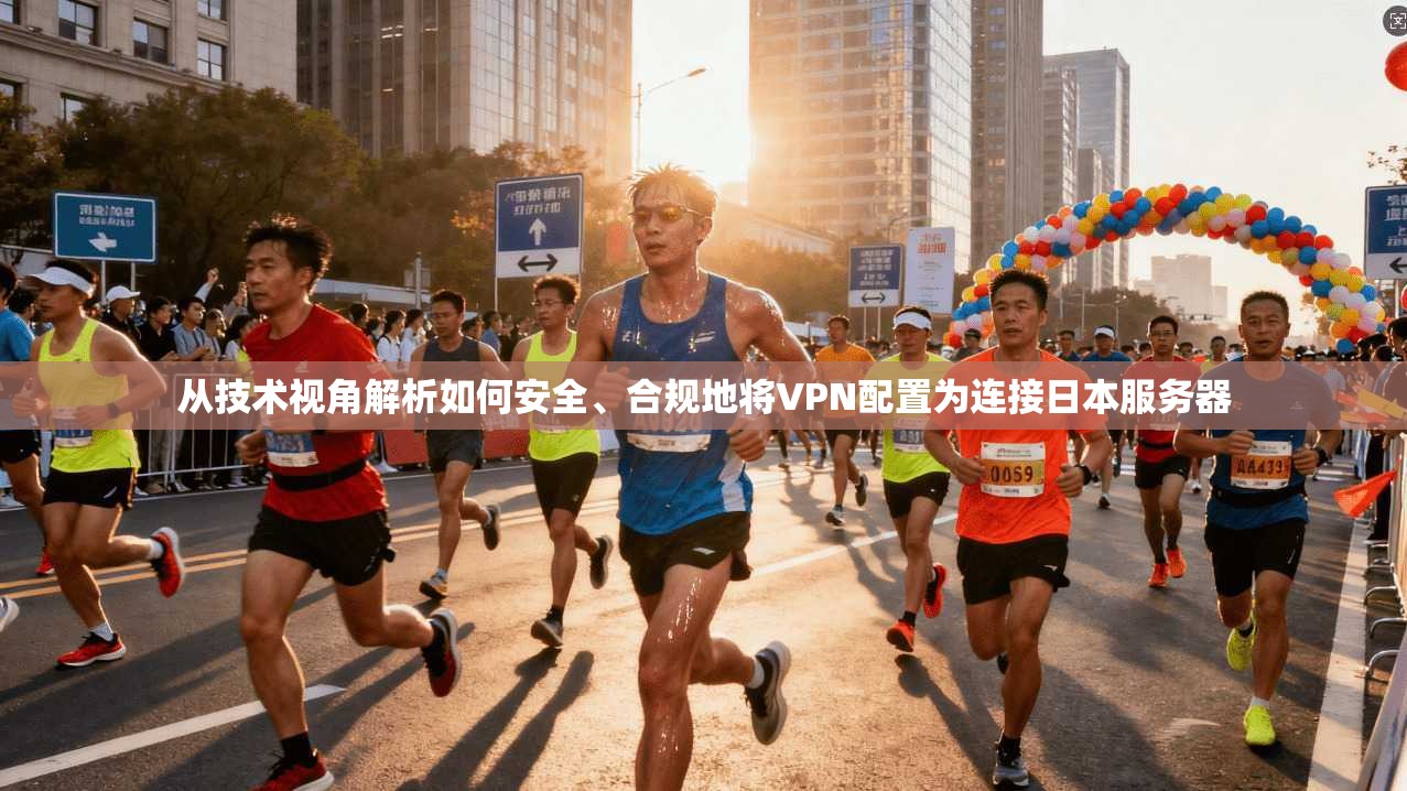 从技术视角解析如何安全、合规地将VPN配置为连接日本服务器