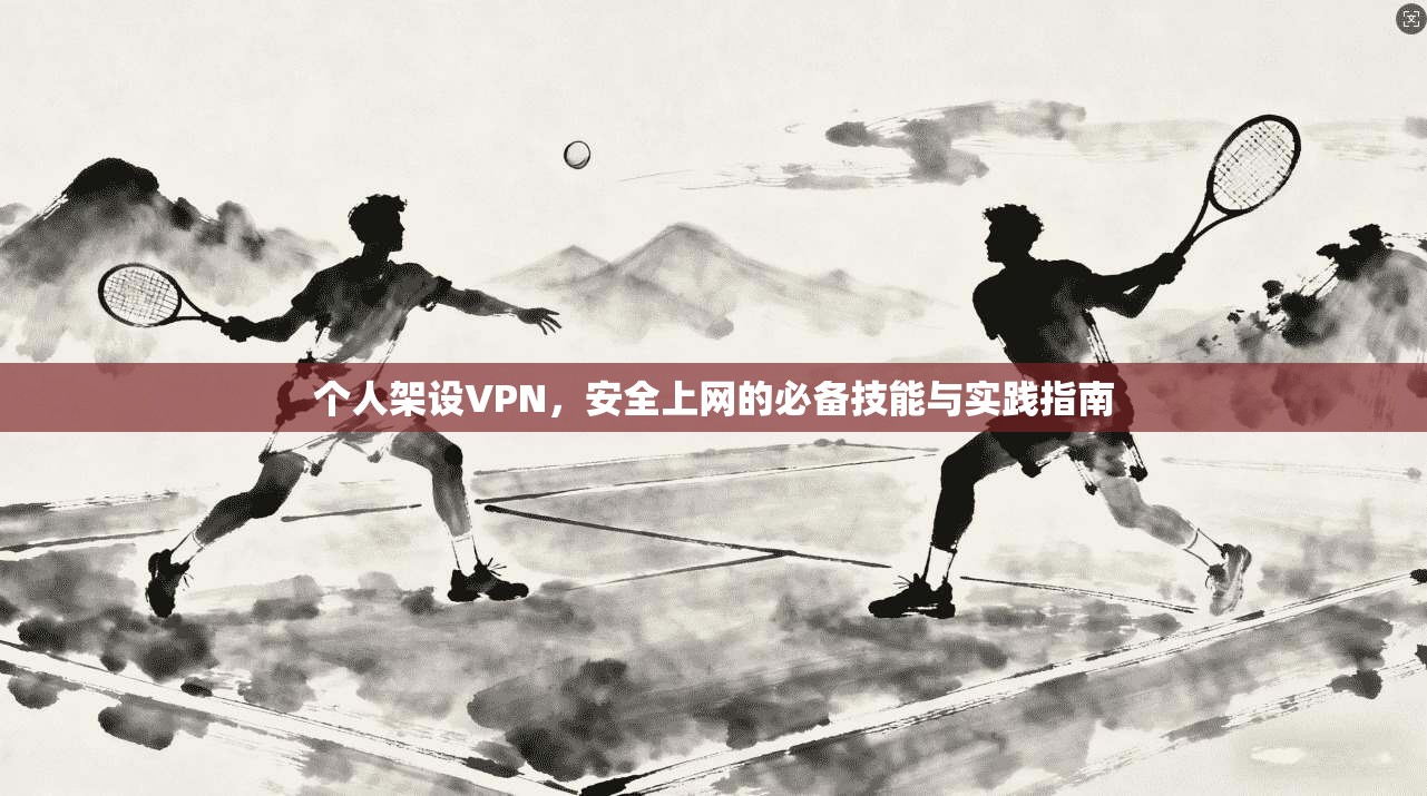 个人架设VPN，安全上网的必备技能与实践指南