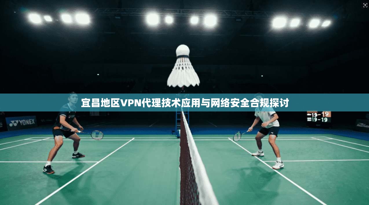 宜昌地区VPN代理技术应用与网络安全合规探讨