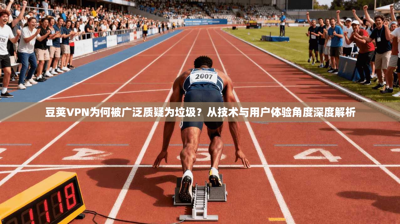 豆荚VPN为何被广泛质疑为垃圾？从技术与用户体验角度深度解析