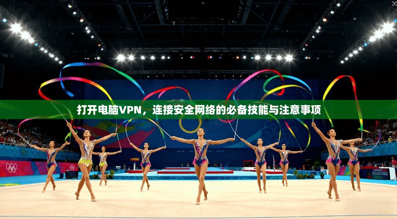 打开电脑VPN，连接安全网络的必备技能与注意事项