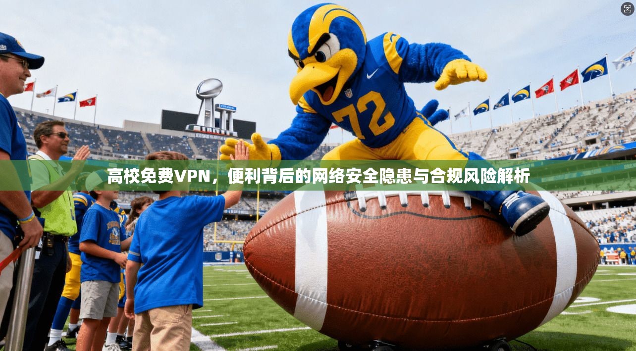 高校免费VPN，便利背后的网络安全隐患与合规风险解析