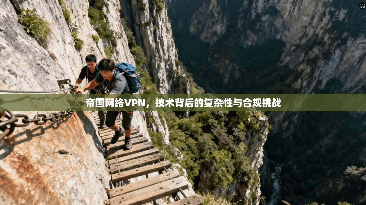 帝国网络VPN，技术背后的复杂性与合规挑战