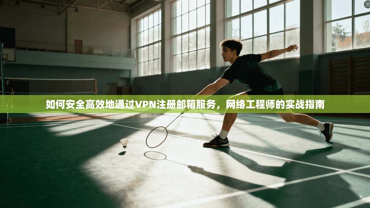 如何安全高效地通过VPN注册邮箱服务，网络工程师的实战指南