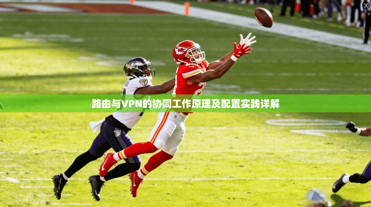 路由与VPN的协同工作原理及配置实践详解