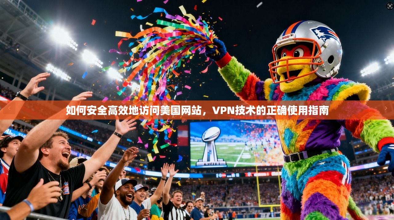 如何安全高效地访问美国网站，VPN技术的正确使用指南