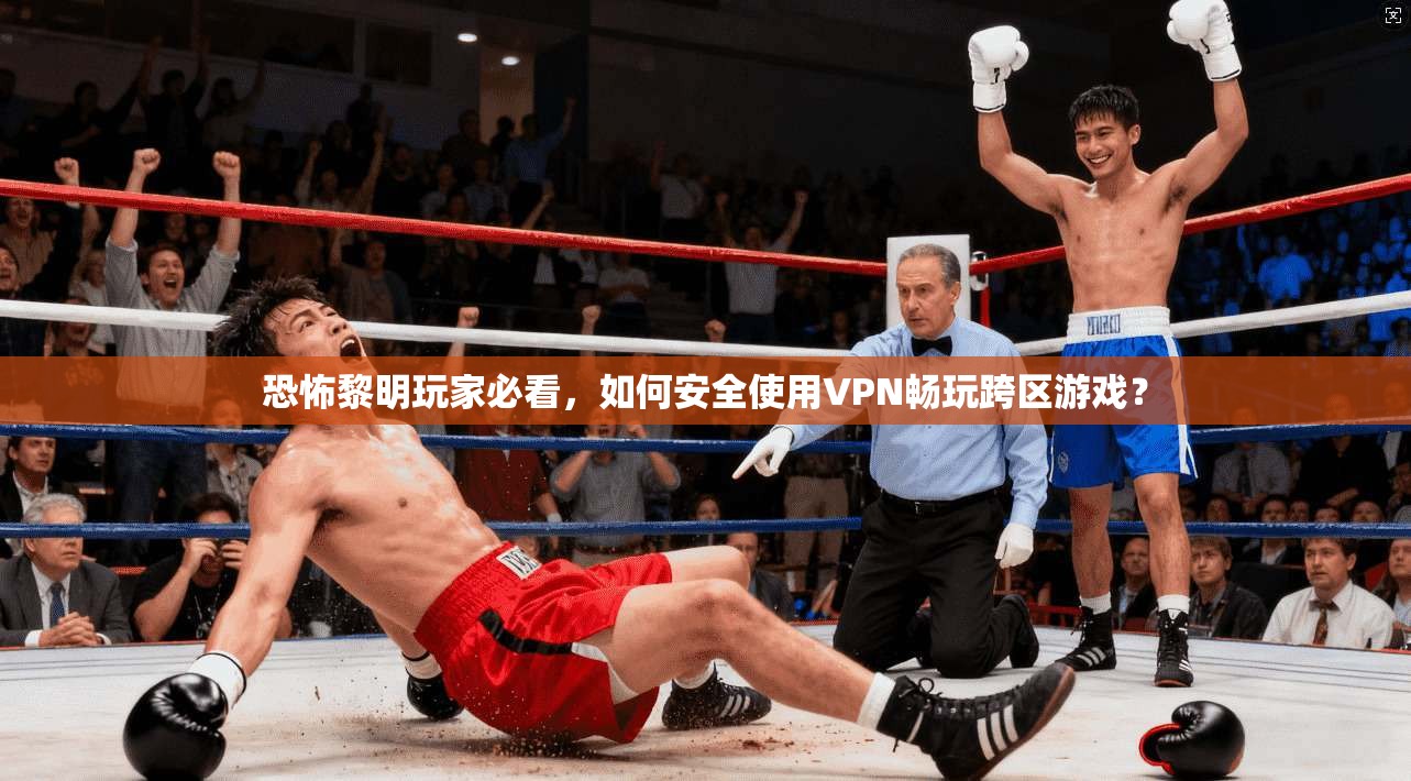恐怖黎明玩家必看，如何安全使用VPN畅玩跨区游戏？