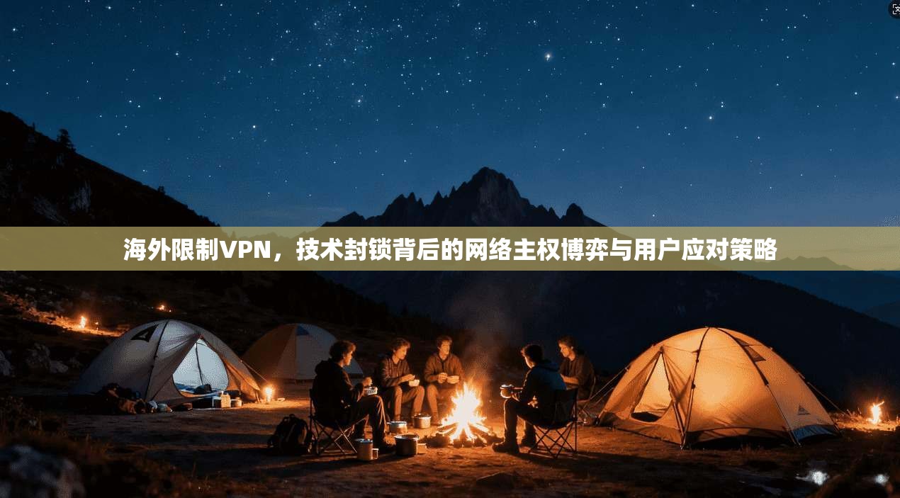 海外限制VPN，技术封锁背后的网络主权博弈与用户应对策略