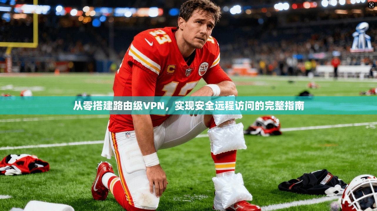 从零搭建路由级VPN，实现安全远程访问的完整指南