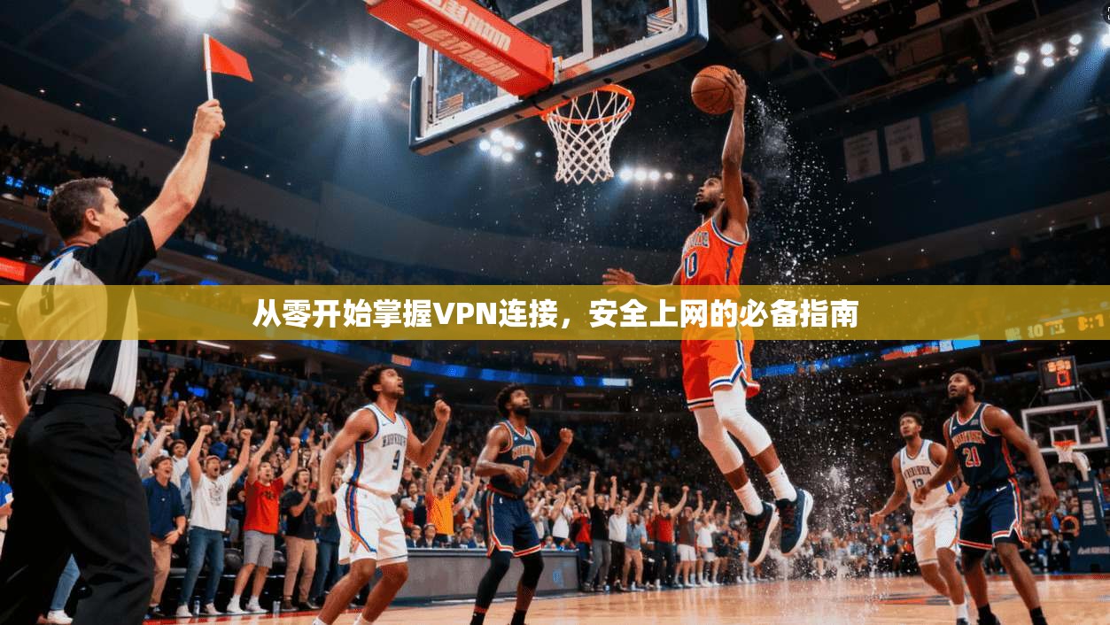 从零开始掌握VPN连接，安全上网的必备指南