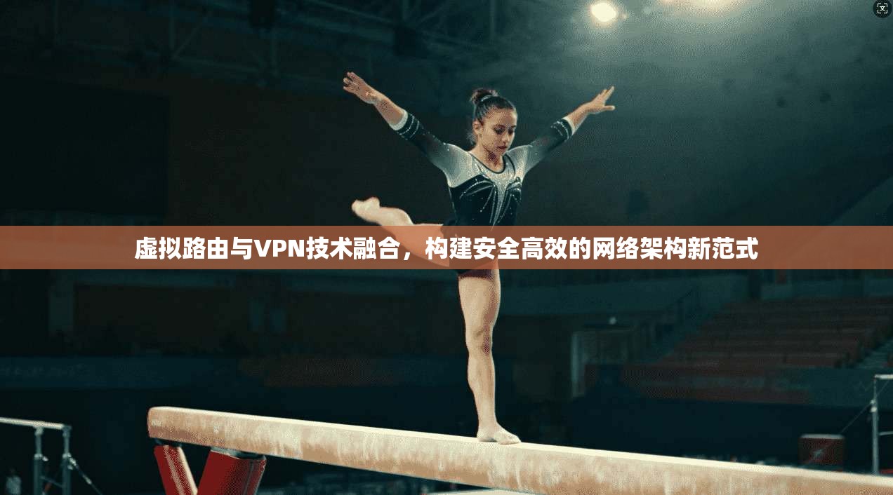 虚拟路由与VPN技术融合，构建安全高效的网络架构新范式