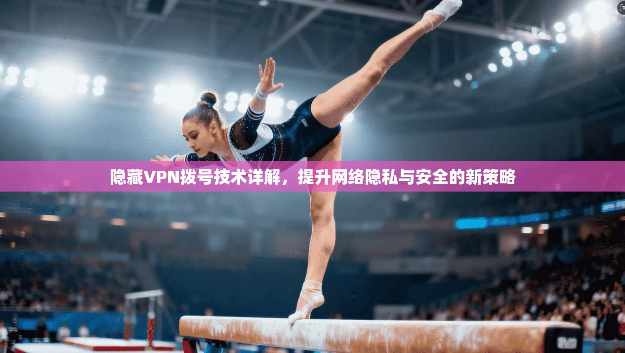 隐藏VPN拨号技术详解，提升网络隐私与安全的新策略