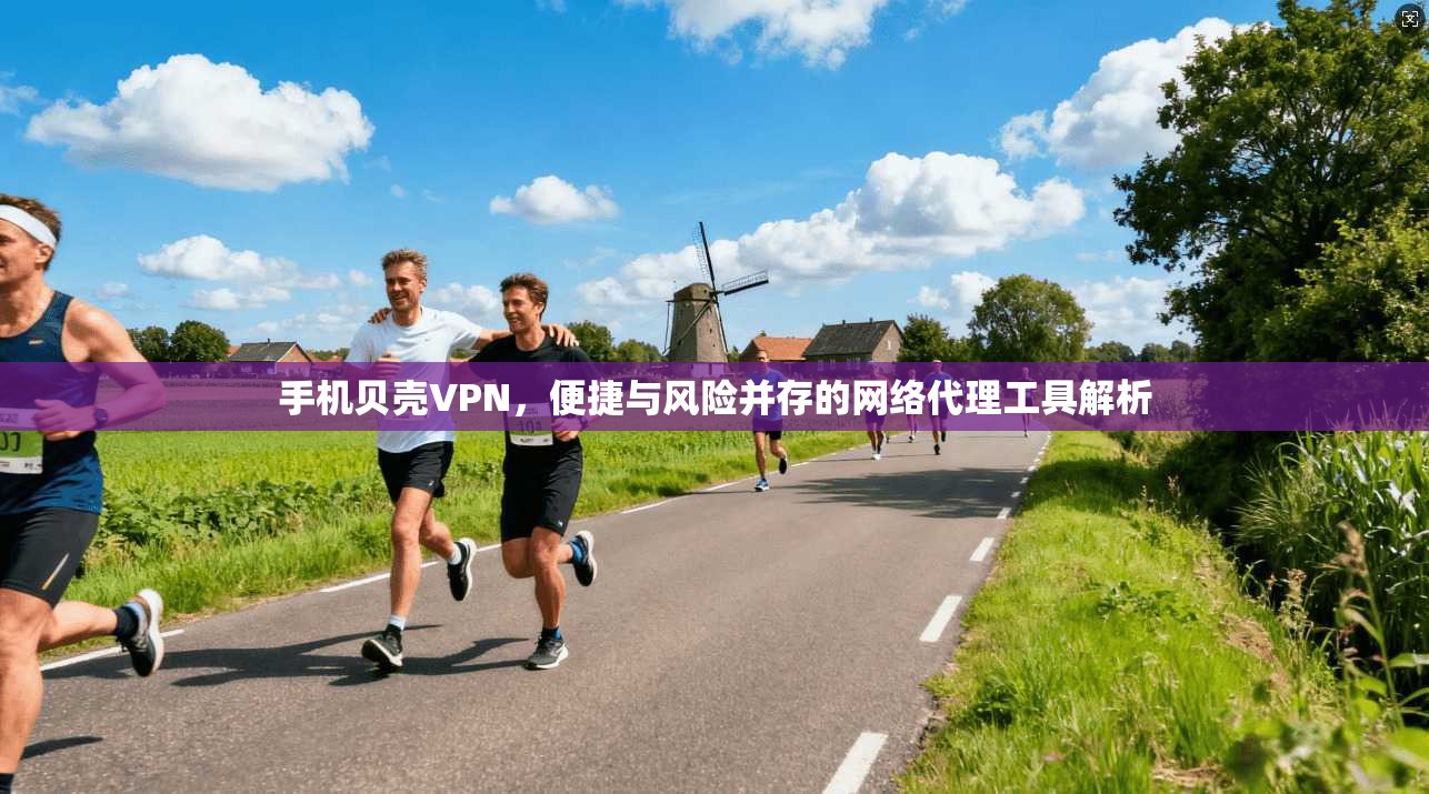 手机贝壳VPN，便捷与风险并存的网络代理工具解析