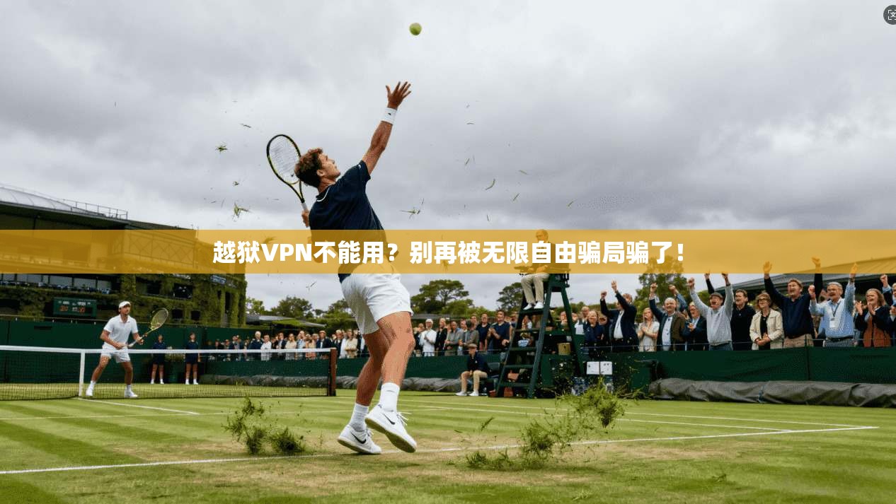 越狱VPN不能用？别再被无限自由骗局骗了！