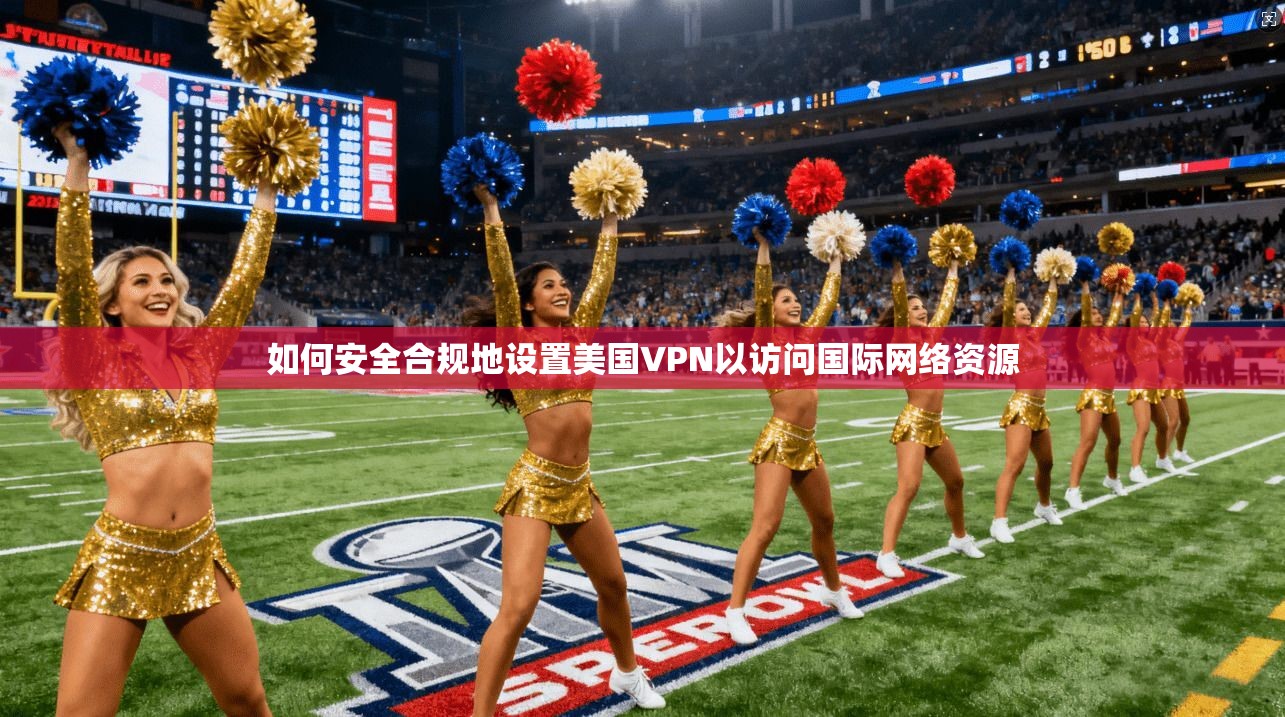 如何安全合规地设置美国VPN以访问国际网络资源