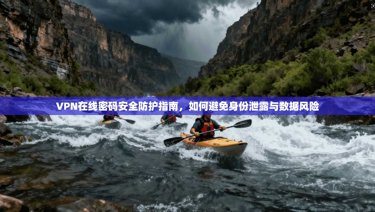 VPN在线密码安全防护指南，如何避免身份泄露与数据风险