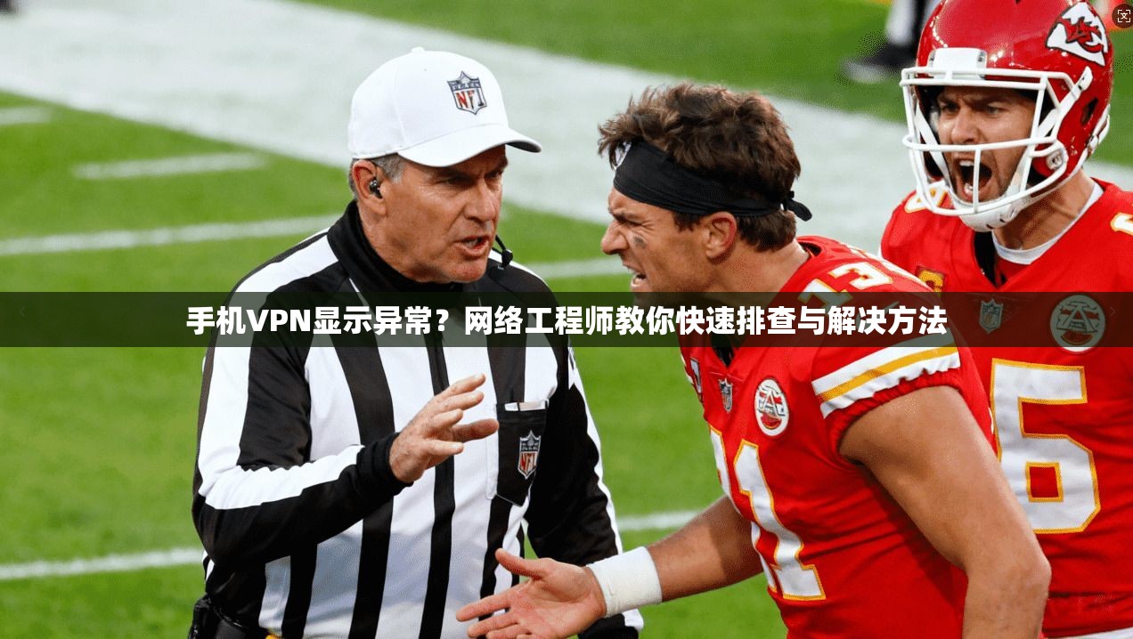 手机VPN显示异常？网络工程师教你快速排查与解决方法